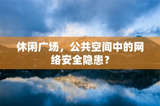 休闲广场，公共空间中的网络安全隐患？