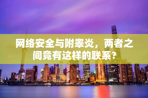 网络安全与附睾炎，两者之间竟有这样的联系？