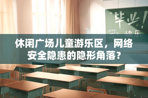 休闲广场儿童游乐区，网络安全隐患的隐形角落？