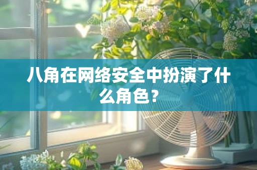 八角在网络安全中扮演了什么角色？