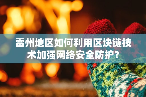 雷州地区如何利用区块链技术加强网络安全防护？