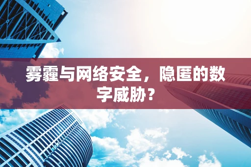 雾霾与网络安全，隐匿的数字威胁？