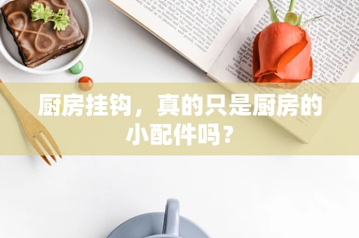 厨房挂钩，真的只是厨房的小配件吗？
