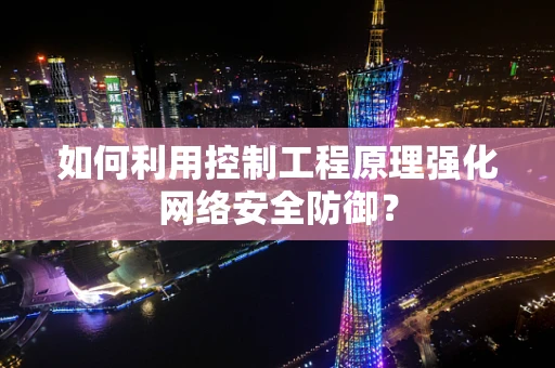 如何利用控制工程原理强化网络安全防御？