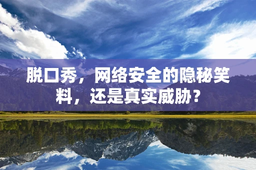 脱口秀，网络安全的隐秘笑料，还是真实威胁？