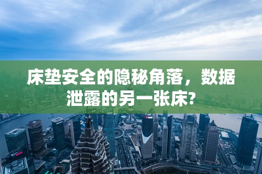 床垫安全的隐秘角落，数据泄露的另一张床?