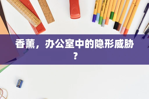 香薰，办公室中的隐形威胁？