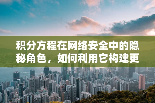 积分方程在网络安全中的隐秘角色，如何利用它构建更安全的防护网？