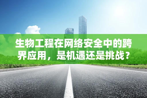 生物工程在网络安全中的跨界应用，是机遇还是挑战？
