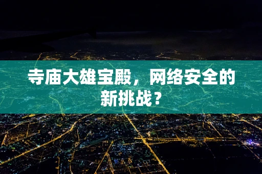 寺庙大雄宝殿，网络安全的新挑战？