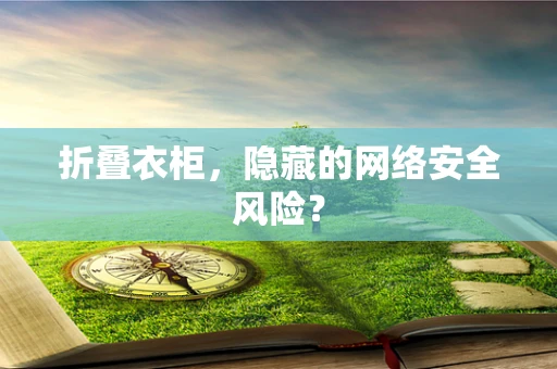折叠衣柜，隐藏的网络安全风险？