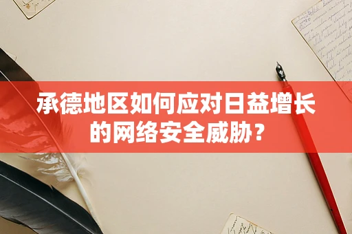 承德地区如何应对日益增长的网络安全威胁？