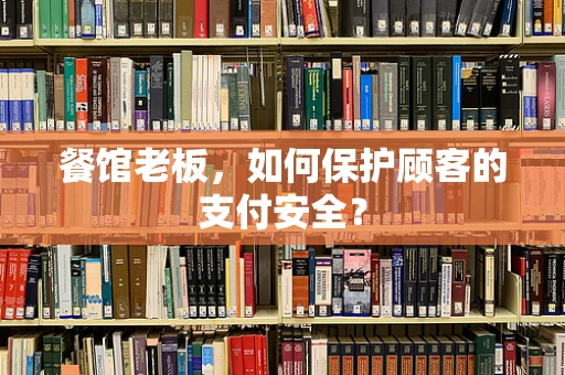 餐馆老板，如何保护顾客的支付安全？