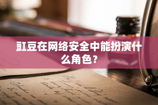 豇豆在网络安全中能扮演什么角色？