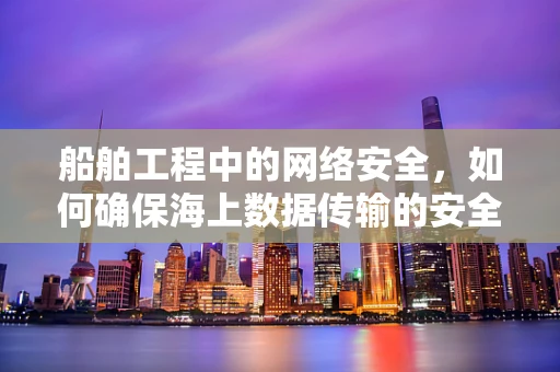 船舶工程中的网络安全，如何确保海上数据传输的安全？