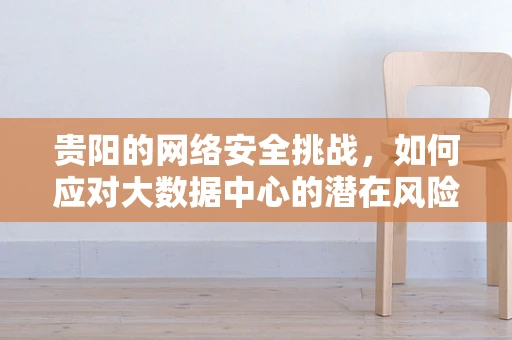 贵阳的网络安全挑战，如何应对大数据中心的潜在风险？