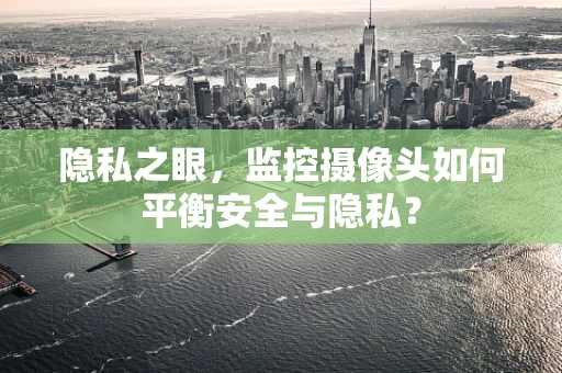 隐私之眼，监控摄像头如何平衡安全与隐私？