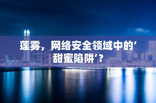 莲雾，网络安全领域中的‘甜蜜陷阱’？