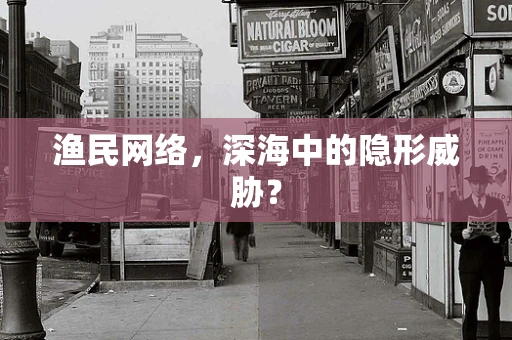 渔民网络，深海中的隐形威胁？
