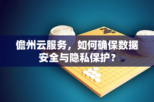 儋州云服务，如何确保数据安全与隐私保护？