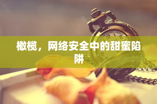 橄榄，网络安全中的甜蜜陷阱