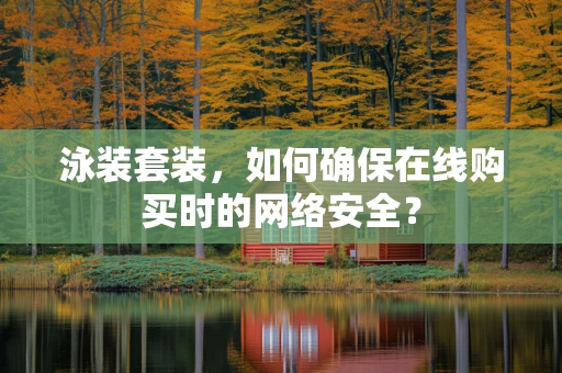 泳装套装，如何确保在线购买时的网络安全？