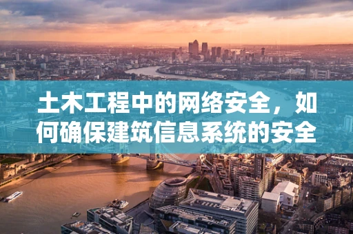 土木工程中的网络安全，如何确保建筑信息系统的安全？