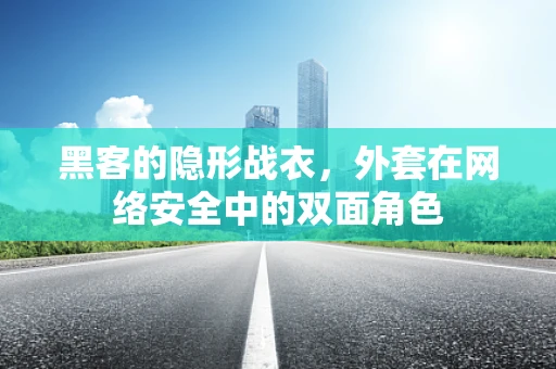 黑客的隐形战衣，外套在网络安全中的双面角色