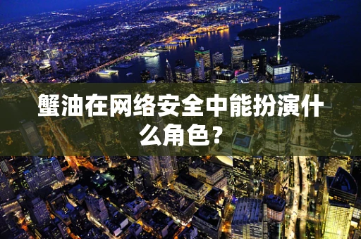 蟹油在网络安全中能扮演什么角色？