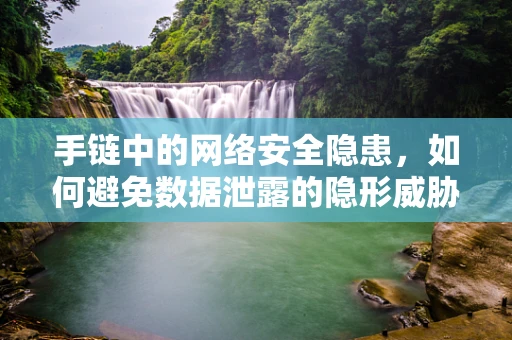 手链中的网络安全隐患，如何避免数据泄露的隐形威胁？