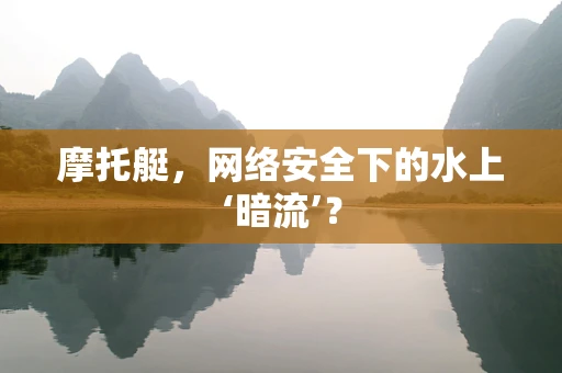 摩托艇，网络安全下的水上‘暗流’？