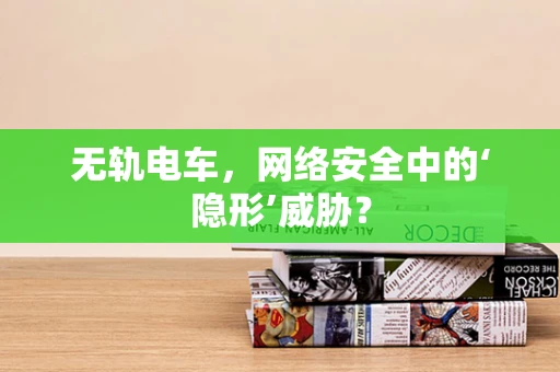 无轨电车，网络安全中的‘隐形’威胁？