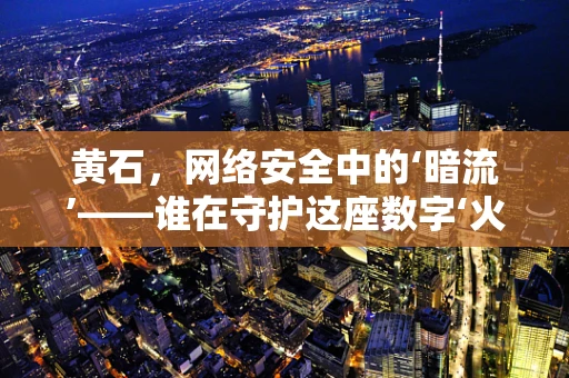 黄石，网络安全中的‘暗流’——谁在守护这座数字‘火山’？