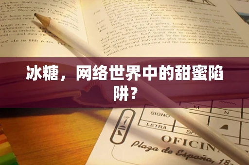 冰糖，网络世界中的甜蜜陷阱？