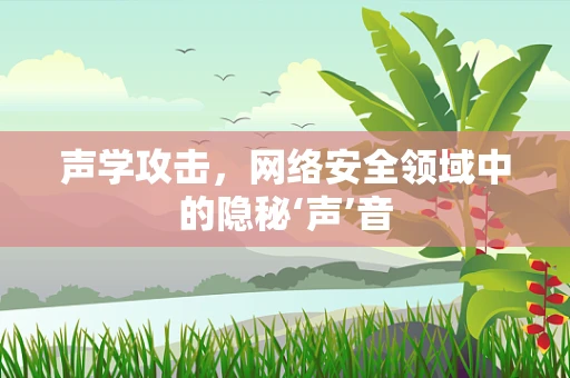 声学攻击，网络安全领域中的隐秘‘声’音