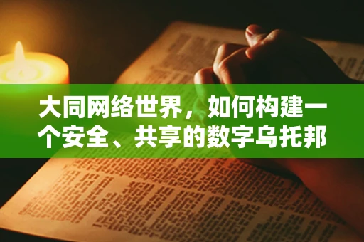 大同网络世界，如何构建一个安全、共享的数字乌托邦？