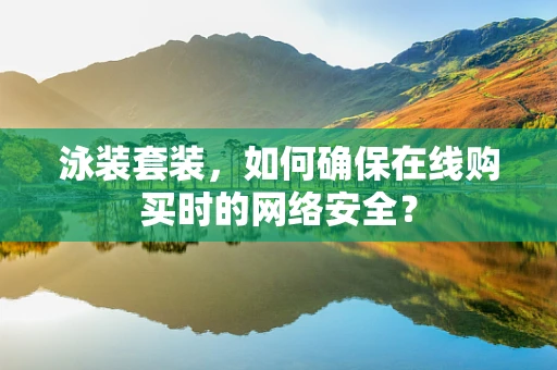 泳装套装，如何确保在线购买时的网络安全？