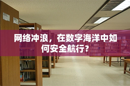 网络冲浪，在数字海洋中如何安全航行？