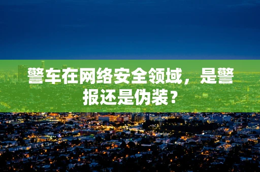 警车在网络安全领域，是警报还是伪装？