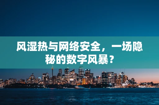 风湿热与网络安全，一场隐秘的数字风暴？