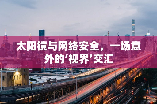 太阳镜与网络安全，一场意外的‘视界’交汇