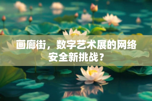 画廊街，数字艺术展的网络安全新挑战？