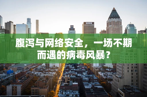 腹泻与网络安全，一场不期而遇的病毒风暴？