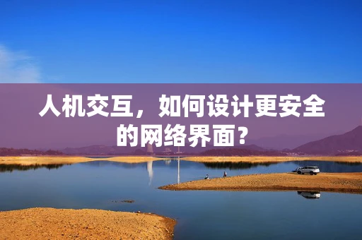 人机交互，如何设计更安全的网络界面？