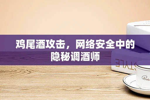 鸡尾酒攻击，网络安全中的隐秘调酒师