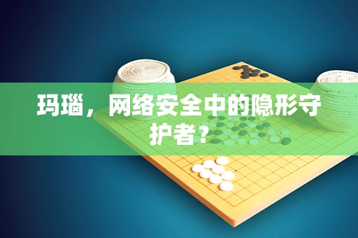 玛瑙，网络安全中的隐形守护者？