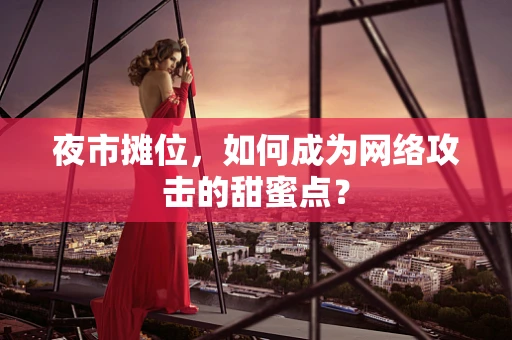 夜市摊位，如何成为网络攻击的甜蜜点？