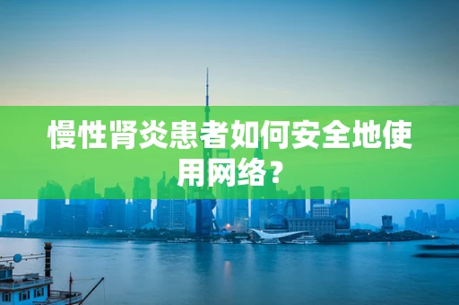 慢性肾炎患者如何安全地使用网络？