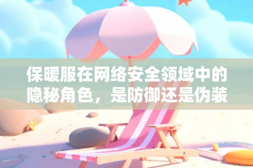 保暖服在网络安全领域中的隐秘角色，是防御还是伪装？