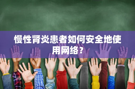 慢性肾炎患者如何安全地使用网络？